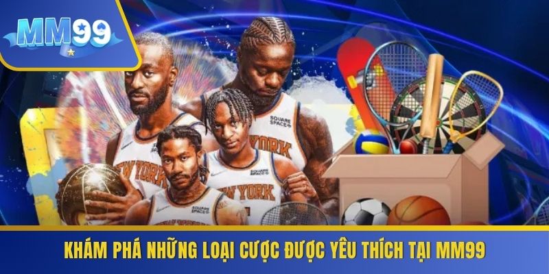 Khám phá những loại cược được yêu thích tại MM99