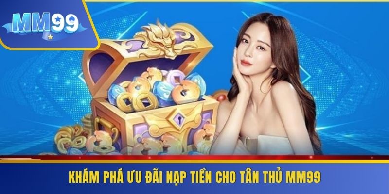 Khám phá ưu đãi nạp tiền cho tân thủ MM99